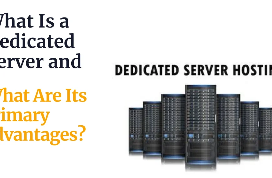 What Is a Dedicated Server and What Are Its Primary Advantages?