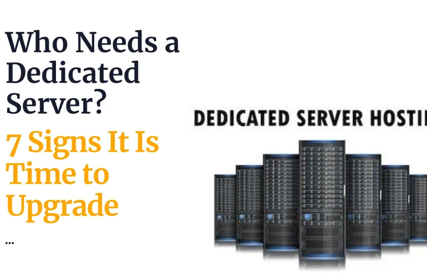 Who Needs a Dedicated Server? 7 Signs It Is Time to Upgrade